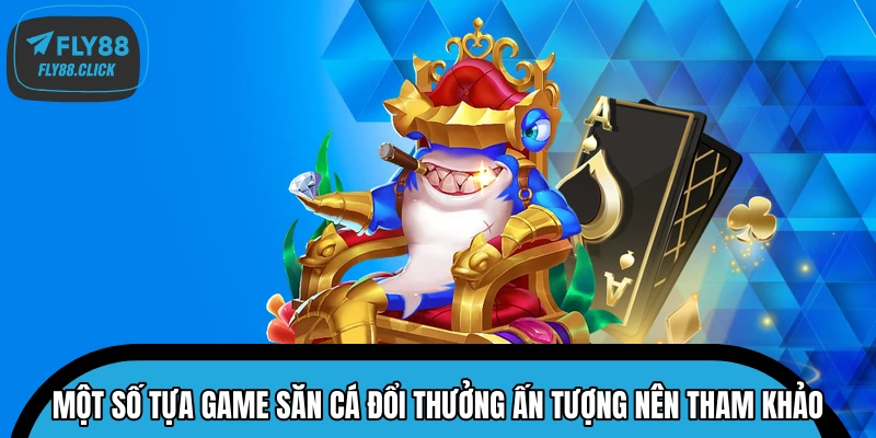 Một số tựa game săn cá đổi thưởng ấn tượng nên tham khảo Một số tựa game săn cá đổi thưởng ấn tượng nên tham khảo