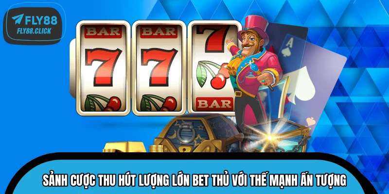 Sảnh cược thu hút lượng lớn bet thủ với thế mạnh ấn tượng Sảnh cược thu hút lượng lớn bet thủ với thế mạnh ấn tượng