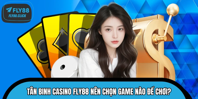 Tân binh Casino FLY88 nên chọn game nào để chơi? Tân binh Casino FLY88 nên chọn game nào để chơi?
